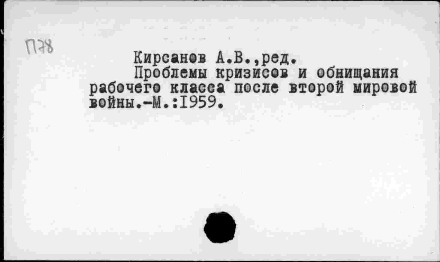 ﻿Кирсанов А.В.,ред.
Проблемы кризисов и обнищания рабочего класса после второй мировой войны.-М.:1959.